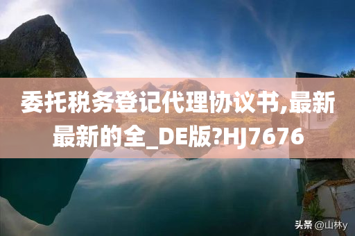 委托税务登记代理协议书,最新最新的全_DE版?HJ7676