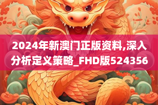 2024年新澳门正版资料,深入分析定义策略_FHD版524356