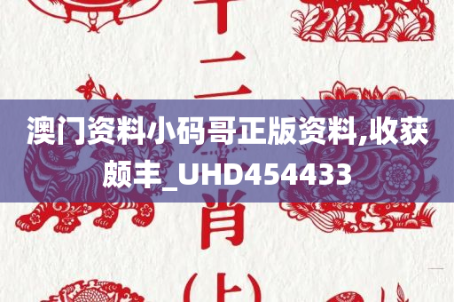 澳门资料小码哥正版资料,收获颇丰_UHD454433