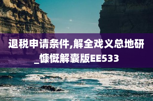 退税申请条件,解全戏义总地研_慷慨解囊版EE533