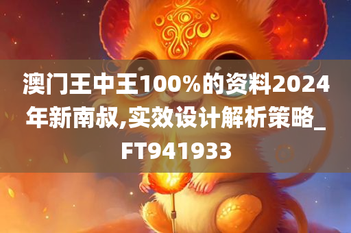 澳门王中王100%的资料2024年新南叔,实效设计解析策略_FT941933