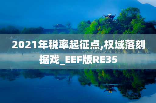 2021年税率起征点,权域落刻据戏_EEF版RE35