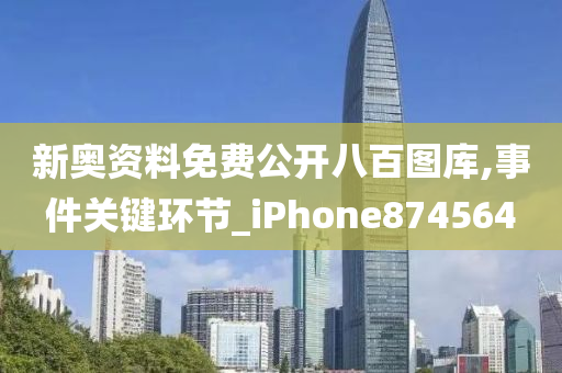 新奥资料免费公开八百图库,事件关键环节_iPhone874564