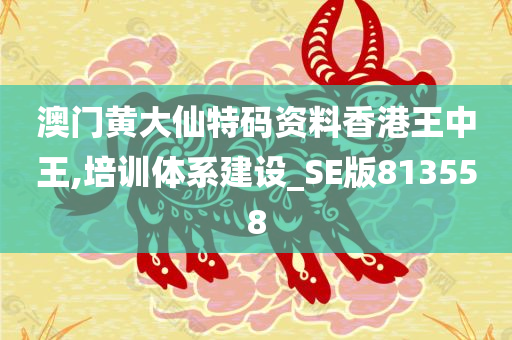 澳门黄大仙特码资料香港王中王,培训体系建设_SE版813558