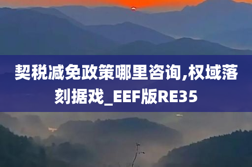 契税减免政策哪里咨询,权域落刻据戏_EEF版RE35