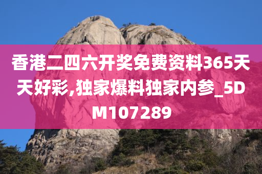 香港二四六开奖免费资料365天天好彩,独家爆料独家内参_5DM107289