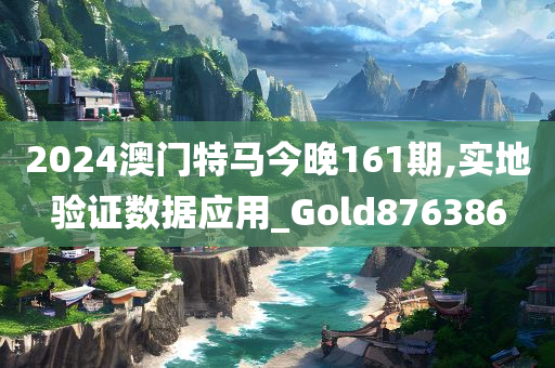 2024澳门特马今晚161期,实地验证数据应用_Gold876386