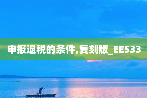 申报退税的条件,复刻版_EE533