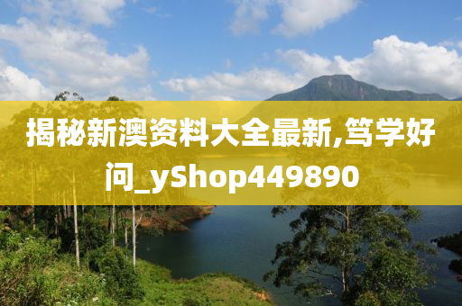 揭秘新澳资料大全最新,笃学好问_yShop449890