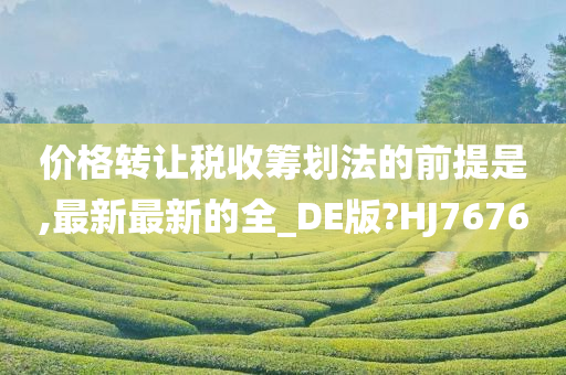 价格转让税收筹划法的前提是,最新最新的全_DE版?HJ7676