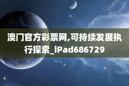 澳门官方彩票网,可持续发展执行探索_iPad686729