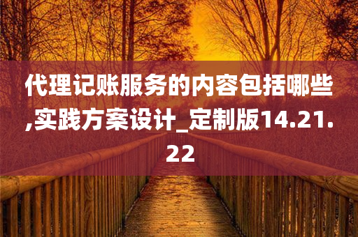 代理记账服务的内容包括哪些,实践方案设计_定制版14.21.22