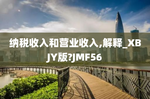 纳税收入和营业收入,解释_XBJY版?JMF56