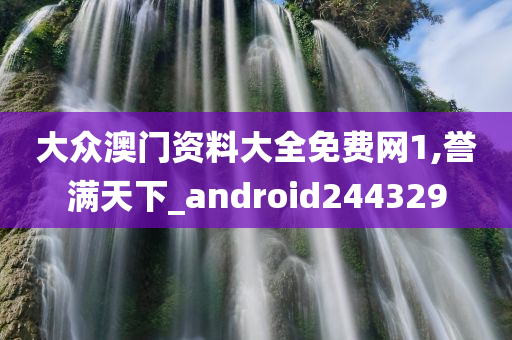 大众澳门资料大全免费网1,誉满天下_android244329