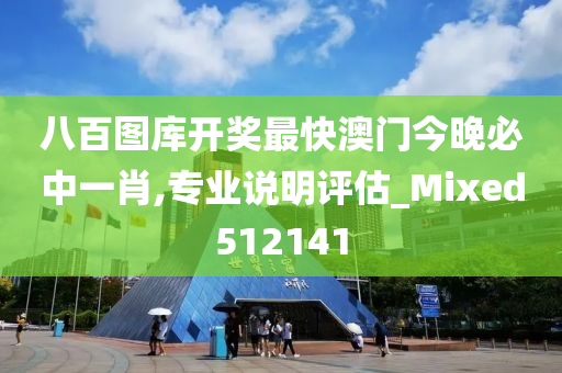 八百图库开奖最快澳门今晚必中一肖,专业说明评估_Mixed512141