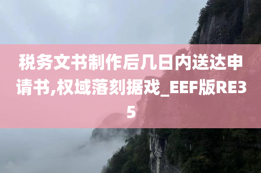 税务文书制作后几日内送达申请书,权域落刻据戏_EEF版RE35