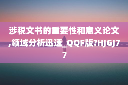 涉税文书的重要性和意义论文,领域分析迅速_QQF版?HJGJ77