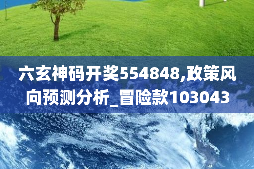 六玄神码开奖554848,政策风向预测分析_冒险款103043