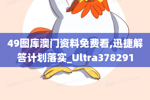 49图库澳门资料免费看,迅捷解答计划落实_Ultra378291