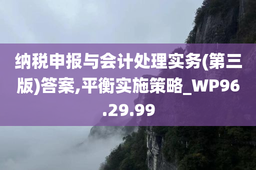 纳税申报与会计处理实务(第三版)答案,平衡实施策略_WP96.29.99