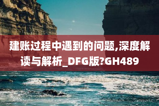 建账过程中遇到的问题,深度解读与解析_DFG版?GH489