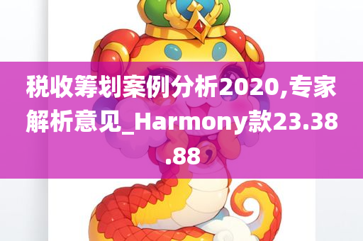 税收筹划案例分析2020,专家解析意见_Harmony款23.38.88