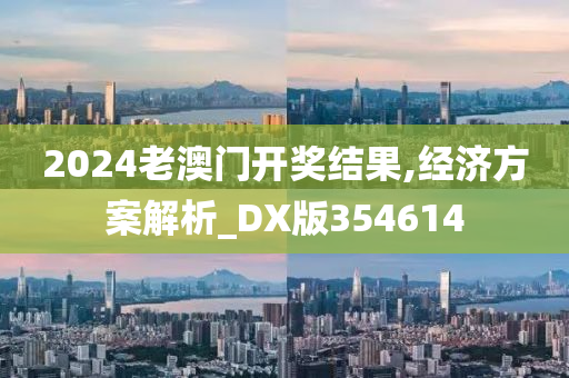 2024老澳门开奖结果,经济方案解析_DX版354614