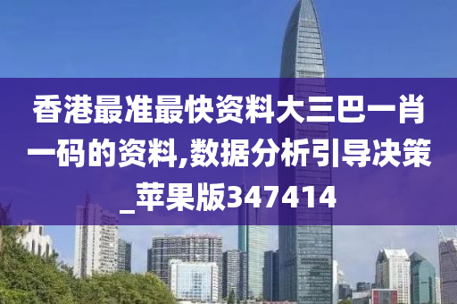 香港最准最快资料大三巴一肖一码的资料,数据分析引导决策_苹果版347414