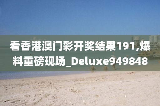 看香港澳门彩开奖结果191,爆料重磅现场_Deluxe949848