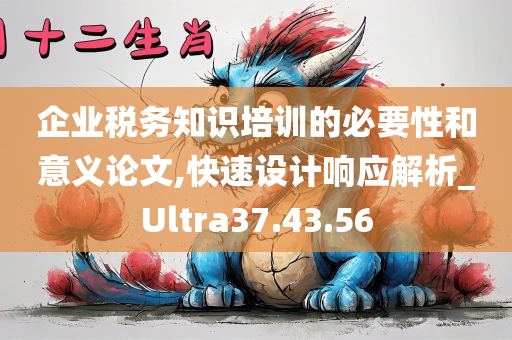 企业税务知识培训的必要性和意义论文,快速设计响应解析_Ultra37.43.56