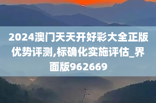 2024澳门天天开好彩大全正版优势评测,标确化实施评估_界面版962669