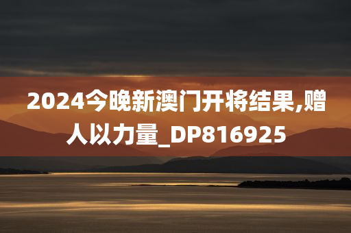 2024今晚新澳门开将结果,赠人以力量_DP816925