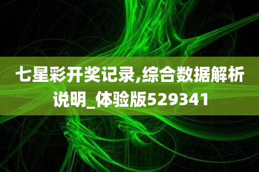 七星彩开奖记录,综合数据解析说明_体验版529341