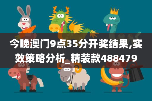 今晚澳门9点35分开奖结果,实效策略分析_精装款488479