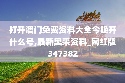 打开澳门免费资料大全今晚开什么号,最新奥采资料_网红版347382