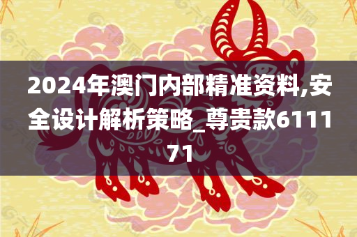 2024年澳门内部精准资料,安全设计解析策略_尊贵款611171