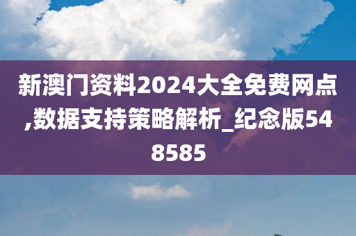 新澳门资料2024大全免费网点,数据支持策略解析_纪念版548585