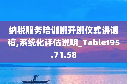 纳税服务培训班开班仪式讲话稿,系统化评估说明_Tablet95.71.58