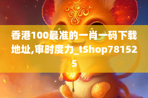 香港100最准的一肖一码下载地址,审时度力_tShop781525