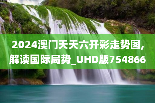 2024澳门天天六开彩走势图,解读国际局势_UHD版754866