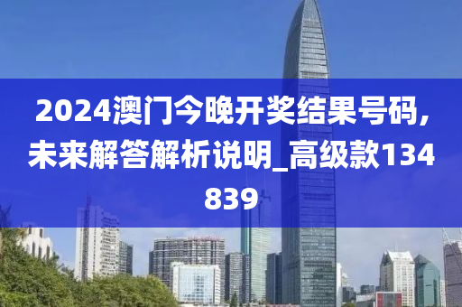 2024澳门今晚开奖结果号码,未来解答解析说明_高级款134839