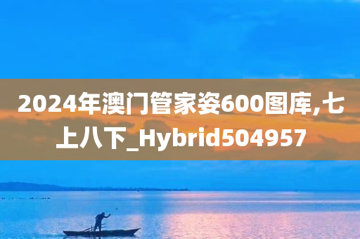 2024年澳门管家姿600图库,七上八下_Hybrid504957