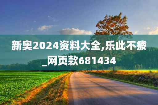 新奥2024资料大全,乐此不疲_网页款681434