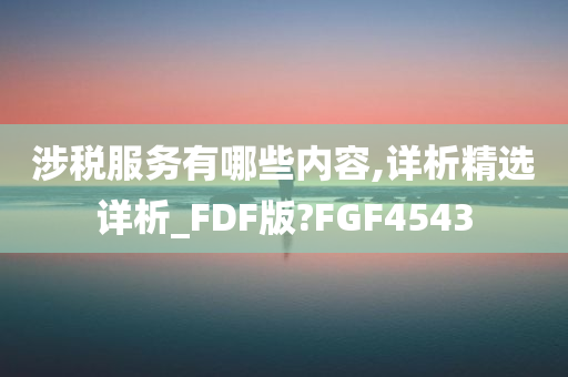 涉税服务有哪些内容,详析精选详析_FDF版?FGF4543