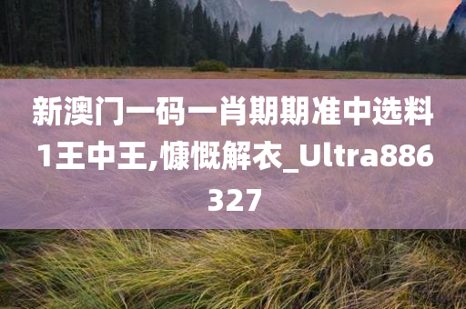 新澳门一码一肖期期准中选料1王中王,慷慨解衣_Ultra886327