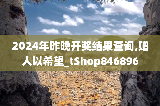 2024年昨晚开奖结果查询,赠人以希望_tShop846896