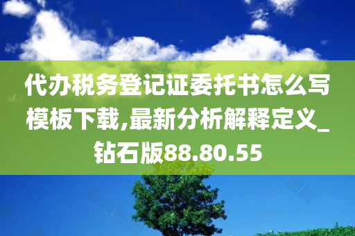 代办税务登记证委托书怎么写模板下载,最新分析解释定义_钻石版88.80.55