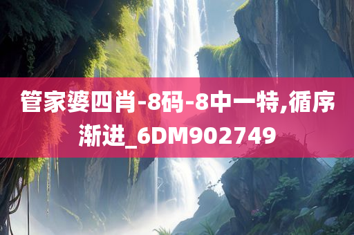 管家婆四肖-8码-8中一特,循序渐进_6DM902749