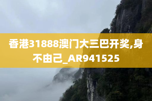 香港31888澳门大三巴开奖,身不由己_AR941525