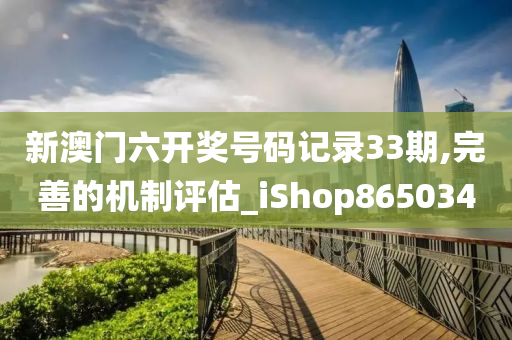 新澳门六开奖号码记录33期,完善的机制评估_iShop865034